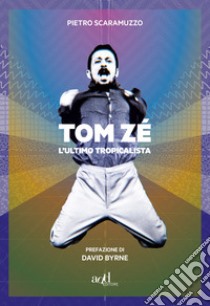 Tom Zé. L'ultimo tropicalista libro di Scaramuzzo Pietro