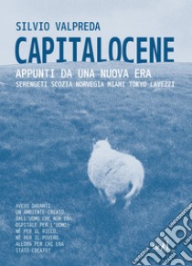 Capitalocene. Appunti da un nuova era. Serengeti, Scozia, Norvegia, Miami, Tokyo, Lavezzi libro di Valpreda Silvio