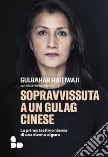 Sopravvissuta a un gulag cinese. La prima testimonianza di una donna uigura libro di Haitiwaji Gulbahar; Morgat Rozenn