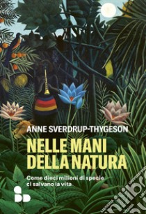Nelle mani della natura. Come dieci milioni di specie ci salvano la vita libro di Sverdrup-Thygeson Anne