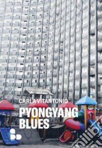 Pyongyang blues. Nuova ediz. libro di Vitantonio Carla