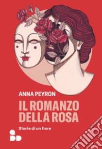 Il romanzo della rosa. Storie di un fiore libro di Peyron Anna