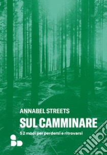 Sul camminare. 52 modi per perdersi e ritrovarsi libro di Streets Annabel