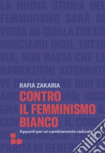 Contro il femminismo bianco. Appunti per un cambiamento radicale libro di Zakaria Rafia