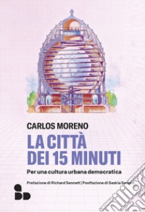 La città dei 15 minuti. Per una cultura urbana democratica libro di Moreno Carlos