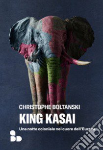 King Kasai. Una notte coloniale nel cuore dell'Europa libro di Boltanski Christophe