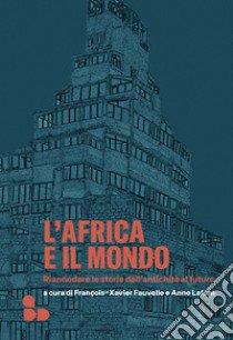 L'Africa e il mondo. Riannodare le storie dall'antichità al futuro libro di Fauvelle F. (cur.); Lafont A. (cur.); De Georgio A. (cur.)