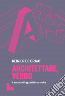 Architettare, verbo. La nuova lingua del costruire libro di De Graaf Reinier