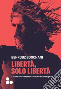 Libertà, solo libertà libro di Boochani Behrouz; Mansoubi M. (cur.); Tofighian O. (cur.)