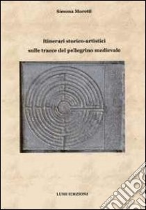 Itinerari storico-artistici sulle tracce del pellegrino medievale libro di Moretti Simona