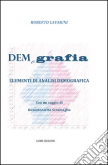 Demografia. Elementi di analisi demografica. Con un saggio di Rosantonietta Scramaglia libro di Lavarini Roberto