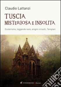 Tuscia misteriosa e insolita. Esoterismo, leggende nere, enigmi irrisolti, templari libro di Lattanzi Claudio