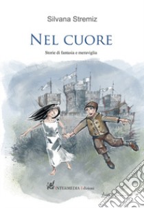 Nel cuore. Storie di fantasia e meraviglia libro di Stremiz Silvana