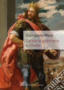 Calabria guerriera e ribelle libro di Mele Giampiero