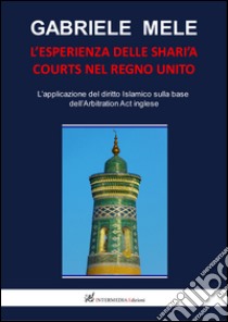 L'esperienza delle Shari'a courts nel Regno Unito. L'applicazione del diritto islamico sulla base dell'arbitration act inglese libro di Mele Gabriele