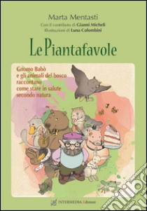 Le piantafavole. Gnomo Babò e gli animali del bosco raccontano come stare in salute secondo natura libro di Mentasti Marta