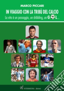 In viaggio con la tribù del calcio. La vita è un passaggio, un dribbling, un gol libro di Piccari Marco