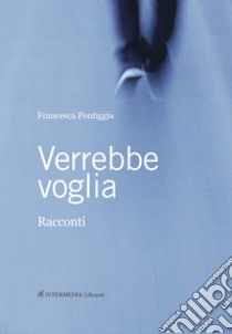 Verrebbe voglia libro di Pontiggia Francesca