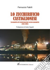 Lo zuccherificio castiglionese. Locomotiva di trasformazioni socieconomiche (1961-2005) libro di Fabilli Ferruccio