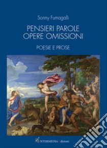 Pensieri parole opere omissioni. Poesie e prose libro di Fumagalli Sonny