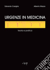 Urgenze in medicina. Teoria e pratica libro di Casiglia Edoardo; Mazza Alberto