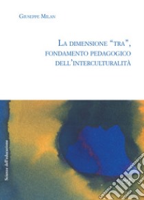 La dimensione «tra», fondamento pedagogico dell'interculturalità libro di Milan Giuseppe