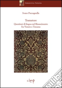 Tramature. Questioni di lingua nel Rinascimento fra Veneto e Toscana libro di Paccagnella Ivano