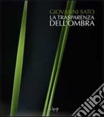 La trasparenza dell'ombra. Ediz. illustrata libro di Sato Giovanni