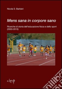 Mens sana in corpore sano. Ricerche di storia dell'educazione fisica e dello sport (2003-2013) libro di Barbieri Nicola S.