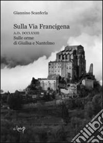 Sulla via Francigena. A.D. DCCLXXIII. Sulle orme di Giuilsa e Nantelmo libro di Scanferla Giannino