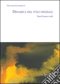 Dinamica del volo spaziale. Temi d'esame svolti libro di Colombatti Giacomo