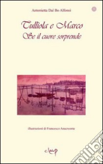 Se il cuore sorprende. Tulliola e Marco libro di Dal Bo Alfonsi Antonietta