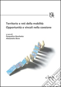 Territorio e reti della mobilità. Opportunità e vincoli nella coesione libro di Boschetto P. (cur.); Bove A. (cur.)