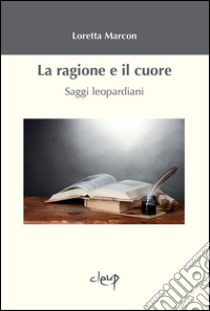 La ragione e il cuore. Saggi leopardiani libro di Marcon Loretta