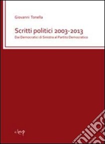 Scritti politici 2003-2013. Dai democratici di sinistra al partito democratico libro di Tonella Giovanni