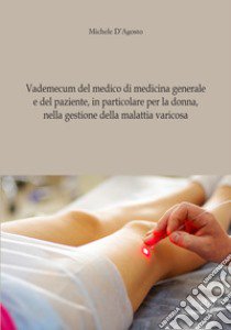 Vademecum del medico di medicina generale e del paziente, in particolare per la donna, nella gestione della malattia varicosa libro di D'Agosto Michele