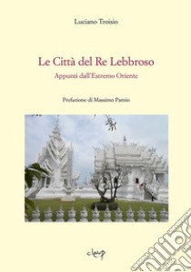 Le città del re lebbroso. Appunti dall'Estremo Oriente libro di Troisio Luciano