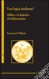 Una logica moderna? Dilthey e la dialettica di Schleiermacher libro di D'Alberto Francesca