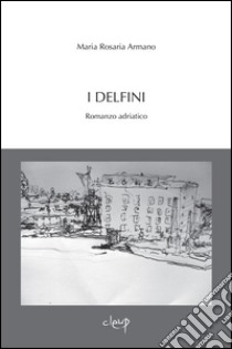 I delfini. Romanzo adriatico libro di Armano M. Rosaria