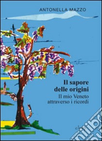 Il sapore delle origini. Il mio Veneto attraverso i ricordi libro di Mazzo Antonella