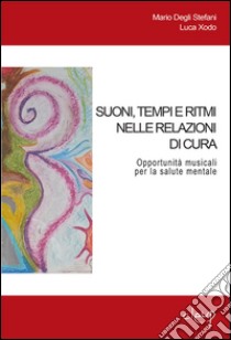 Suoni, tempi e ritmi nelle relazioni di cura. Opportunità musicali per la salute mentale libro di Degli Stefani Mario; Xodo Luca