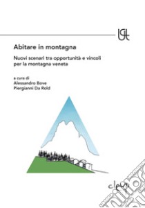 Abitare in montagna. Nuovi scenari tra opportunità e vincoli per la montagna veneta libro di Bove A. (cur.); Da Rold P. (cur.)