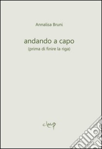 Andando a capo (prima di finire la riga) libro di Bruni Annalisa