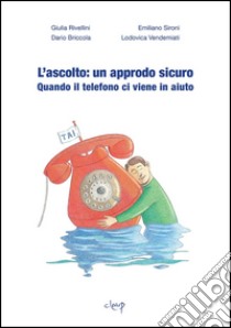 L'ascolto: un approdo sicuro. Quando il telefono ci viene in aiuto libro di Rivellini Giulia; Sironi Emiliano; Dario Briccola