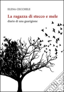 La ragazza di stecco e mele. Diario di una guarigione libro di Cecchele Elena