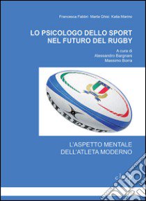 Lo psicologo dello sport nel futuro del Rugby. L'aspetto mentale dell'atleta moderno libro di Fabbri Francesca; Ghisi Marta; Marino Katia; Bargnani A. (cur.); Borra M. (cur.)