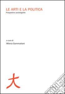 Le arti e la politica. Prospettive sociologiche libro di Gammaitoni M. (cur.)