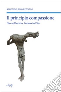 Il principio compassione. Dio nell'uomo, l'uomo in Dio libro di Bongiovanni Secondo