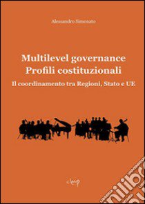 Multilevel governance. Profili costituzionali. Il coordinamento tra Regioni, Stato e UE libro di Simonato Alessandro