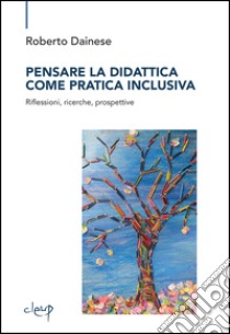 Pensare la didattica come pratica inclusiva. Riflessioni, ricerche, prospettive libro di Dainese Roberto